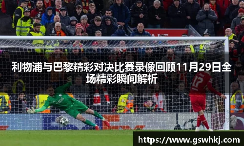 利物浦与巴黎精彩对决比赛录像回顾11月29日全场精彩瞬间解析