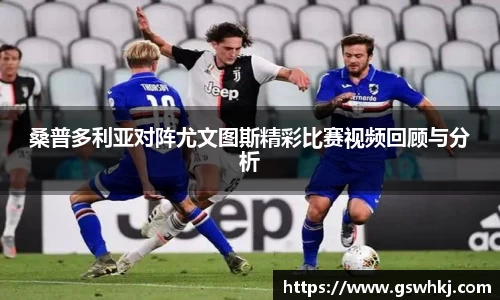 桑普多利亚对阵尤文图斯精彩比赛视频回顾与分析