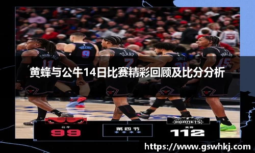 黄蜂与公牛14日比赛精彩回顾及比分分析