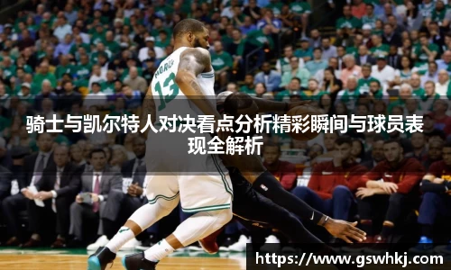 骑士与凯尔特人对决看点分析精彩瞬间与球员表现全解析