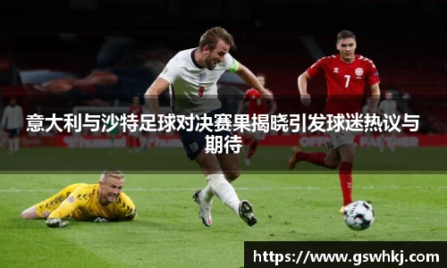 意大利与沙特足球对决赛果揭晓引发球迷热议与期待