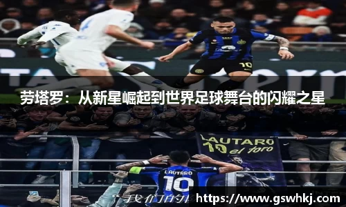 劳塔罗：从新星崛起到世界足球舞台的闪耀之星