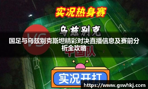 国足与乌兹别克斯坦精彩对决直播信息及赛前分析全攻略